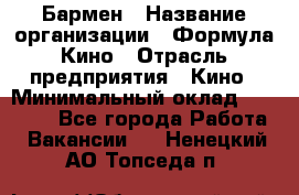 Бармен › Название организации ­ Формула Кино › Отрасль предприятия ­ Кино › Минимальный оклад ­ 13 000 - Все города Работа » Вакансии   . Ненецкий АО,Топседа п.